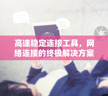 高速稳定连接工具,网络连接的终极解决方案 高速稳定连接工具,网络连接的终极解决方案