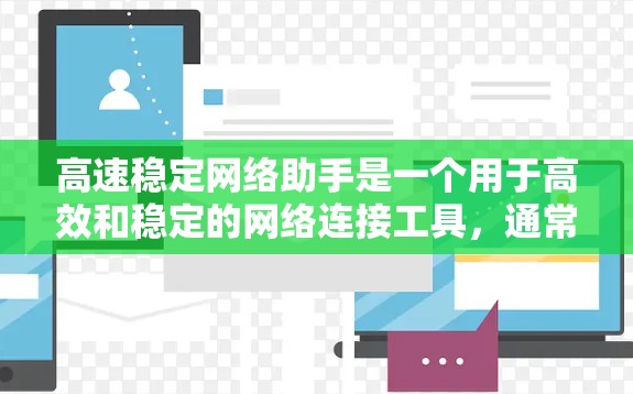 高速稳定网络助手是一个用于高效和稳定的网络连接工具，通常基于TCP/IP协议。它具备快速传输和可靠数据传输的能力，支持多设备连接和高级功能。以下是其关键功能和特点