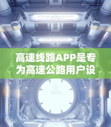 高速线路APP是专为高速公路用户设计的管理工具，旨在帮助用户更高效地管理他们的行程。以下是对该APP的详细介绍和使用指南