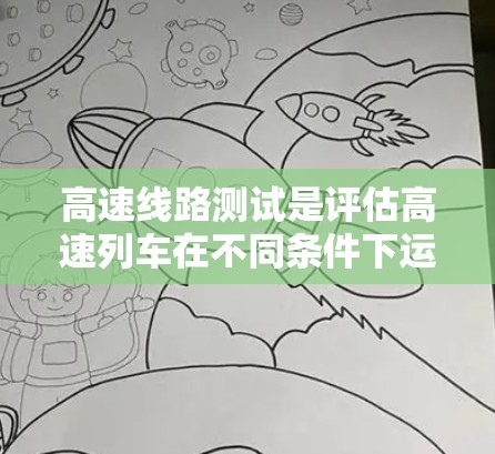 高速线路测试是评估高速列车在不同条件下运行性能的关键环节，涉及多个方面，每个部分都有其特定的重要性。以下是对高速线路测试的详细总结