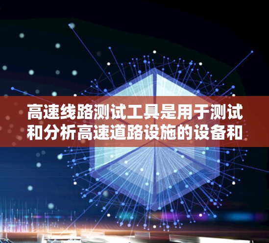 高速线路测试工具是用于测试和分析高速道路设施的设备和设备。这些工具主要用于验证道路设计、检查施工质量、测试车辆性能等。以下是一些常见的高速线路测试工具及其特点