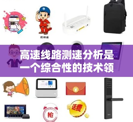 高速线路测速分析是一个综合性的技术领域，涉及多个关键要素。以下是对该主题的分步解释