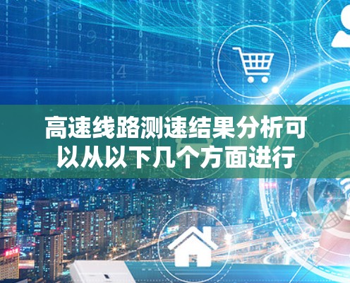 高速线路测速结果分析可以从以下几个方面进行