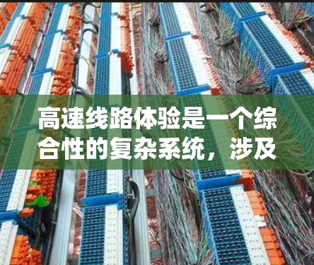 高速线路体验是一个综合性的复杂系统，涉及多个方面的因素和具体需求。以下是详细的总结