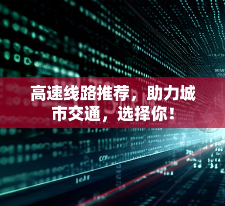 高速线路推荐，助力城市交通，选择你！