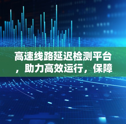 高速线路延迟检测平台,助力高效运行,保障安全 高速线路延迟检测平台,助力高效运行,保障安全