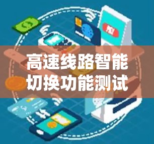 高速线路智能切换功能测试是确保高速列车在智能切换场景下的稳定性和安全性的重要环节。以下是该领域的关键点总结