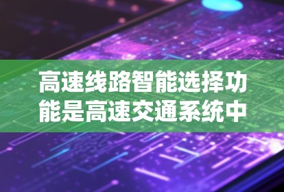 高速线路智能选择功能是高速交通系统中不可或缺的一部分,它通过综合运用多种技术手段,优化路线选择,提升效率和安全性。以下是该功能的详细分析 高速线路智能选择功能是高速交通系统中不可或缺的一部分,它通过综合运用多种技术手段,优化路线选择,提升效率和安全性。以下是该功能的详细分析
