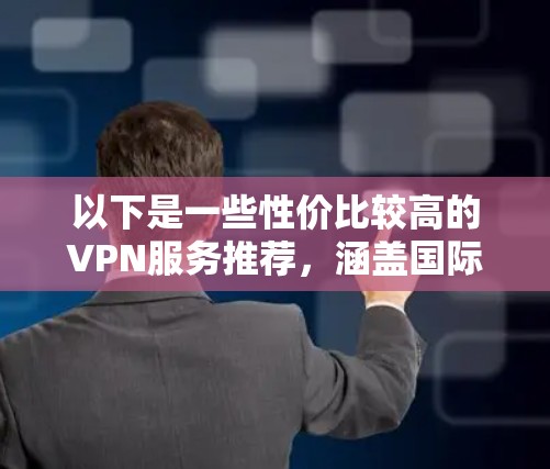 以下是一些性价比较高的VPN服务推荐，涵盖国际、国内和本地的选项，并提供一些实用的使用技巧