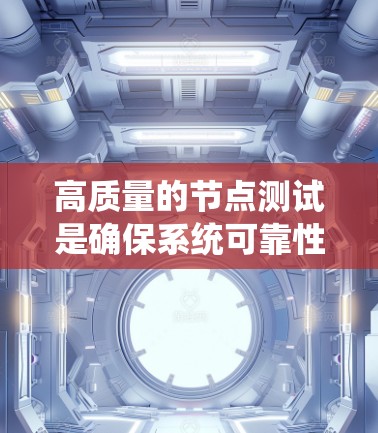 高质量的节点测试是确保系统可靠性和性能的关键步骤。以下是一篇关于高质量节点测试的高质量文章，涵盖测试目的、方法、工具、数据收集和优化等多个方面