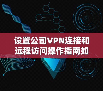设置公司VPN连接和远程访问操作指南如下