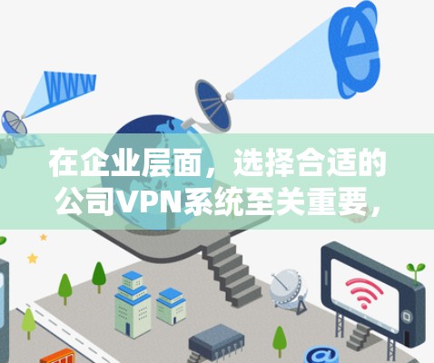 在企业层面，选择合适的公司VPN系统至关重要，以确保企业内部网络的安全性和数据隐私。以下是一些推荐的公司VPN系统，以及如何帮助企业制定网络安全方案