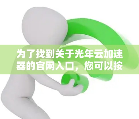 为了找到关于光年云加速器的官网入口，您可以按照以下步骤进行