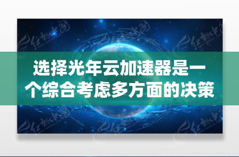 选择光年云加速器是一个综合考虑多方面的决策过程，包括技术原理、用户需求、价格配置以及售后服务等多个方面。以下是一个系统性的分析