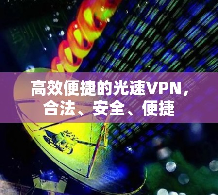 高效便捷的光速VPN，合法、安全、便捷