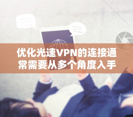 优化光速VPN的连接通常需要从多个角度入手，以提升连接速度和稳定性。以下是一些常用的优化方法