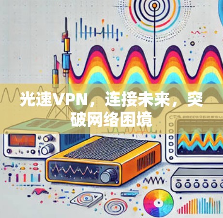 光速VPN，连接未来，突破网络困境