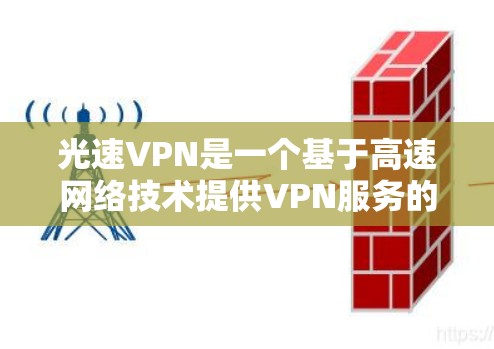 光速VPN是一个基于高速网络技术提供VPN服务的软件，旨在让用户在不被物理限制的情况下，快速访问互联网。以下是对光速VPN的详细分析