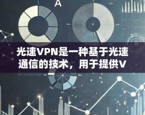 光速VPN是一种基于光速通信的技术，用于提供VPN服务，通常在手机中通过应用实现。以下是关于光速VPN手机版本的详细信息