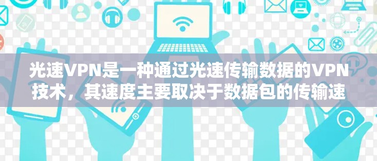 光速VPN是一种通过光速传输数据的VPN技术,其速度主要取决于数据包的传输速率以及VPN网络的连接速度。以下是对光速VPN速度的详细评估 光速VPN是一种通过光速传输数据的VPN技术,其速度主要取决于数据包的传输速率以及VPN网络的连接速度。以下是对光速VPN速度的详细评估