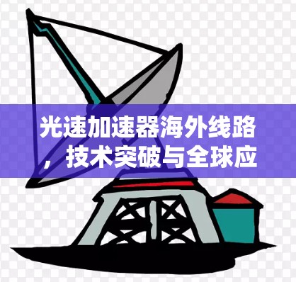 光速加速器海外线路，技术突破与全球应用