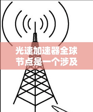 光速加速器全球节点是一个涉及物理学、机器人学和能源技术的前沿领域，旨在实现高能量加速，接近光速。以下是对其的详细分析