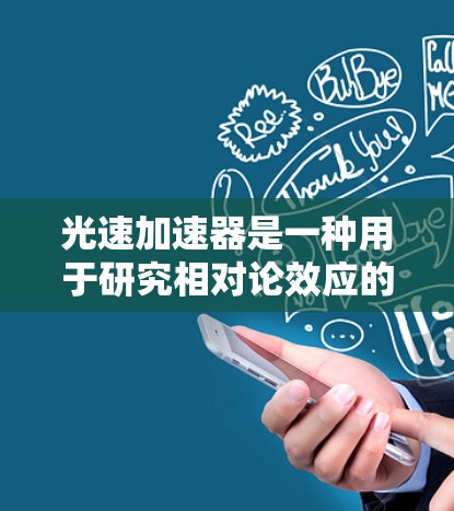 光速加速器是一种用于研究相对论效应的实验装置，通常用于模拟高速运动中的物理现象，例如时间膨胀、长度收缩等。外网工具可以帮助用户设计、模拟和分析实验，以及获取数据和报告