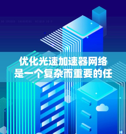优化光速加速器网络是一个复杂而重要的任务,涉及多个方面。以下是对光速加速器网络优化的详细分析和建议 优化光速加速器网络是一个复杂而重要的任务,涉及多个方面。以下是对光速加速器网络优化的详细分析和建议