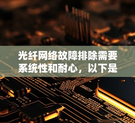光纤网络故障排除需要系统性和耐心，以下是一步步的建议