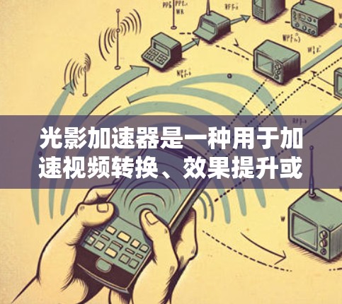 光影加速器是一种用于加速视频转换、效果提升或质量提升的工具，广泛应用于影视制作、视频编辑等领域。如果您需要一个海外连接的光影加速器，以下是一些可能的信息和建议
