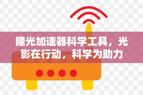 隆光加速器科学工具，光影在行动，科学为助力
