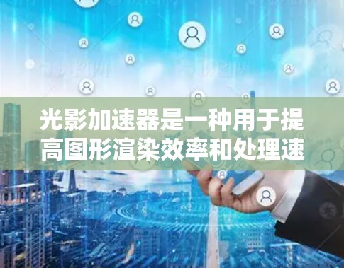 光影加速器是一种用于提高图形渲染效率和处理速度的软件工具，广泛应用于游戏开发、设计和艺术等领域。以下是关于光影加速器的详细信息