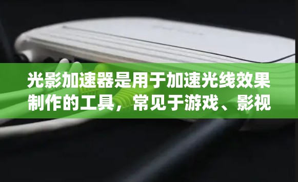 光影加速器是用于加速光线效果制作的工具，常见于游戏、影视制作等领域。以下是一些 commonly used lighting acceleration tools: