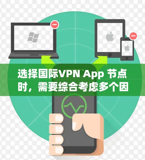 选择国际VPN App 节点时，需要综合考虑多个因素以找到最适合个人需求的平台。以下是一个清晰的指南，帮助你做出明智的选择