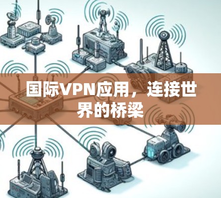 国际VPN应用，连接世界的桥梁