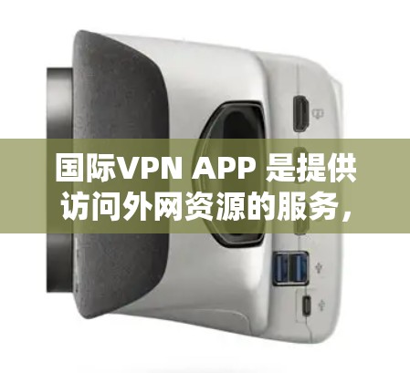 国际VPN APP 是提供访问外网资源的服务，通常通过互联网加密传输数据。以下是学习国际VPN APP 的步骤和建议