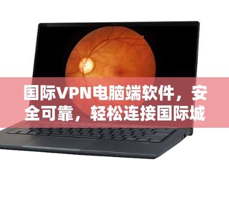 国际VPN电脑端软件，安全可靠，轻松连接国际城市