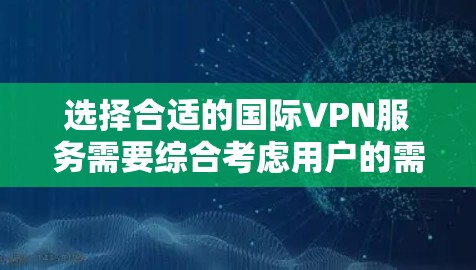 选择合适的国际VPN服务需要综合考虑用户的需求、技术背景、预算以及使用场景。以下是对国际VPN服务的分析和推荐