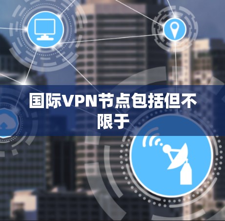 国际VPN节点包括但不限于