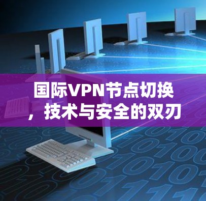 国际VPN节点切换，技术与安全的双刃剑