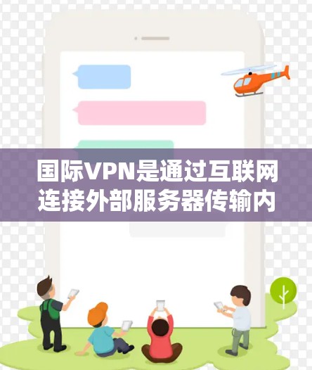 国际VPN是通过互联网连接外部服务器传输内容的技术，广泛应用于访问不法内容。以下是选择国际VPN节点的详细步骤和建议