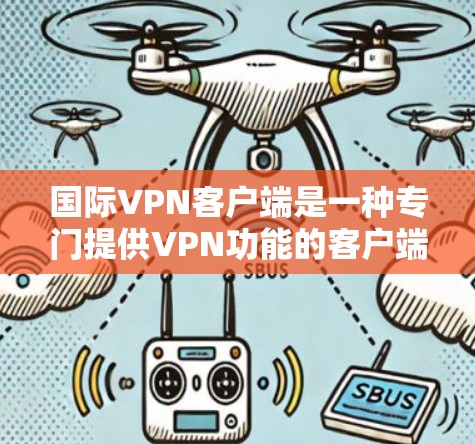 国际VPN客户端是一种专门提供VPN功能的客户端软件,允许用户在互联网上进行加密通信、在线游戏、远程办公等安全便捷的访问。以下是关于国际VPN客户端的一些有用信息和建议 国际VPN客户端是一种专门提供VPN功能的客户端软件,允许用户在互联网上进行加密通信、在线游戏、远程办公等安全便捷的访问。以下是关于国际VPN客户端的一些有用信息和建议