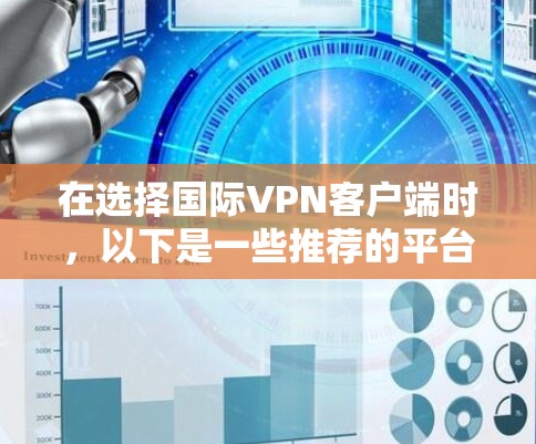 在选择国际VPN客户端时，以下是一些推荐的平台和工具，它们提供了多样化的服务和功能