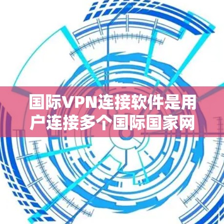 国际VPN连接软件是用户连接多个国际国家网络的工具，帮助他们访问全球范围内的互联网资源。以下是关于国际VPN软件的详细信息