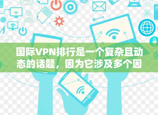 国际VPN排行是一个复杂且动态的话题，因为它涉及多个因素，包括技术、价格、安全性、用户满意度等。以下是一些可能的国际VPN排行，以及它们的优缺点