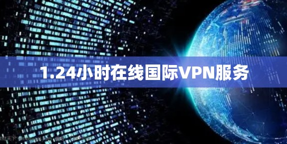 1.24小时在线国际VPN服务 1.24小时在线国际VPN服务
