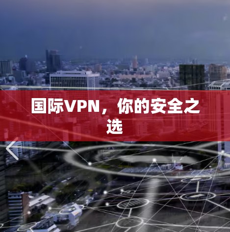 国际VPN,你的安全之选 国际VPN,你的安全之选