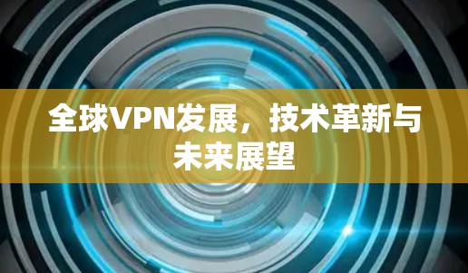 全球VPN发展，技术革新与未来展望