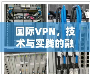 国际VPN,技术与实践的融合 国际VPN,技术与实践的融合