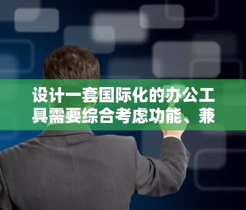 设计一套国际化的办公工具需要综合考虑功能、兼容性和适用性，以适应不同国家和地区的办公需求。以下是一个结构化的解决方案